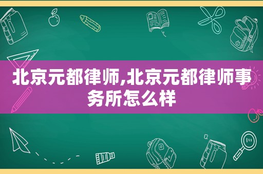 北京元都律師,北京元都律師事務所怎么樣