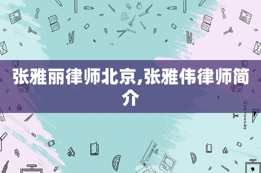 張雅麗律師北京,張雅偉律師簡介