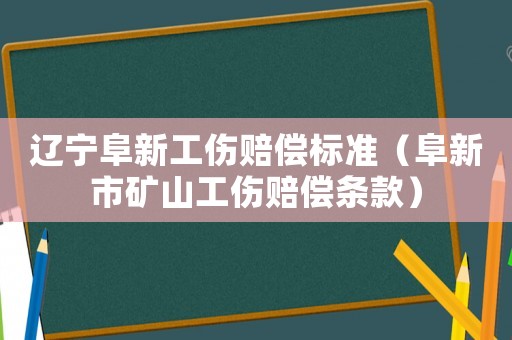 遼寧阜新工傷賠償標(biāo)準(zhǔn)（阜新市礦山工傷賠償條款）