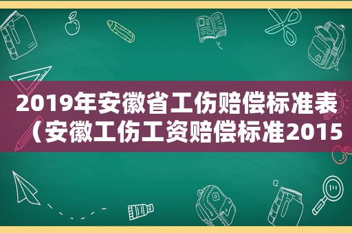 2019年安徽省工傷賠償標準表（安徽工傷工資賠償標準2015新年）
