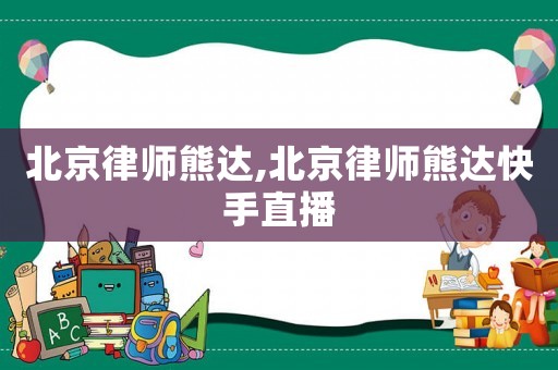 北京律師熊達(dá),北京律師熊達(dá)快手直播