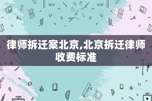 律師拆遷案北京,北京拆遷律師收費(fèi)標(biāo)準(zhǔn)
