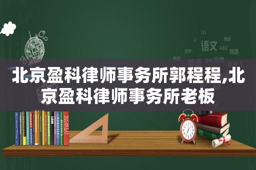 北京盈科律師事務所郭程程,北京盈科律師事務所老板