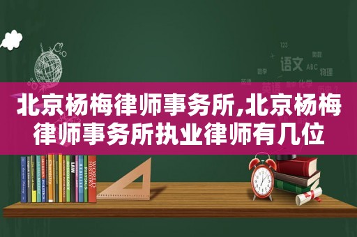 北京楊梅律師事務所,北京楊梅律師事務所執業律師有幾位