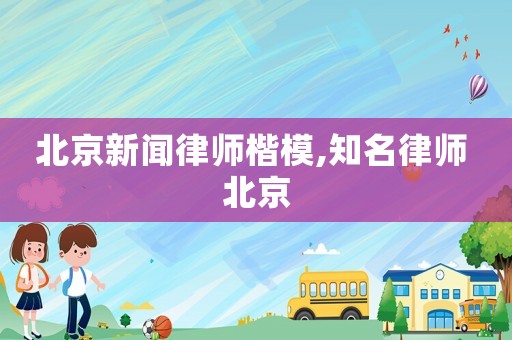 北京新聞律師楷模,知名律師 北京