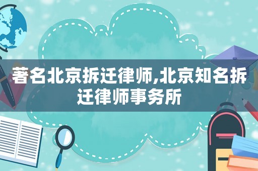 著名北京拆遷律師,北京知名拆遷律師事務所