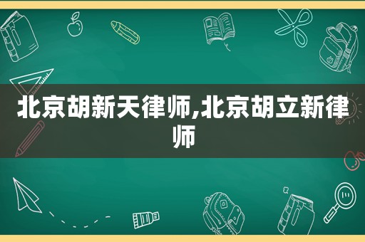 北京胡新天律師,北京胡立新律師