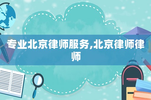 專業(yè)北京律師服務(wù),北京律師律師