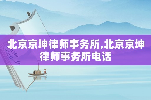 北京京坤律師事務所,北京京坤律師事務所電話
