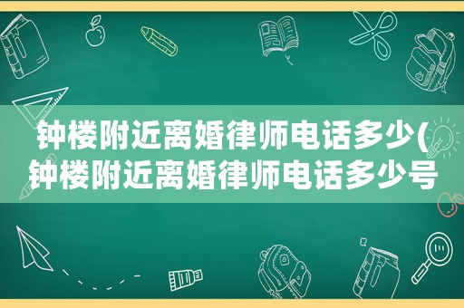 鐘樓附近離婚律師電話多少(鐘樓附近離婚律師電話多少號)