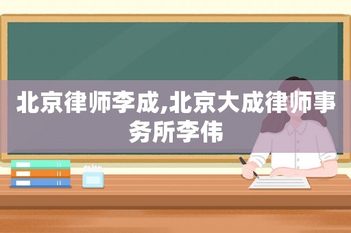 北京律師李成,北京大成律師事務所李偉