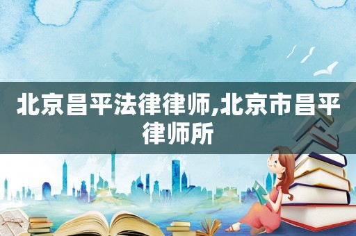 北京昌平法律律師,北京市昌平律師所