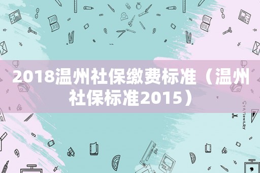 2018溫州社保繳費(fèi)標(biāo)準(zhǔn)（溫州社保標(biāo)準(zhǔn)2015）