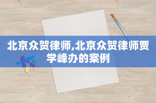 北京眾賀律師,北京眾賀律師賈學(xué)峰辦的案例