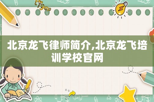 北京龍飛律師簡介,北京龍飛培訓(xùn)學(xué)校官網(wǎng)