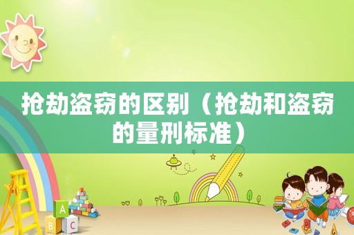 搶劫盜竊的區別（搶劫和盜竊的量刑標準）