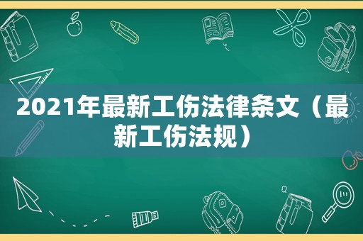 2021年最新工傷法律條文（最新工傷法規）