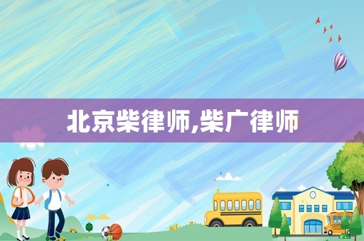 北京柴律師,柴廣律師