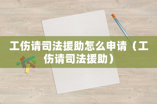 工傷請司法援助怎么申請（工傷請司法援助）