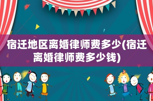 宿遷地區(qū)離婚律師費多少(宿遷離婚律師費多少錢)