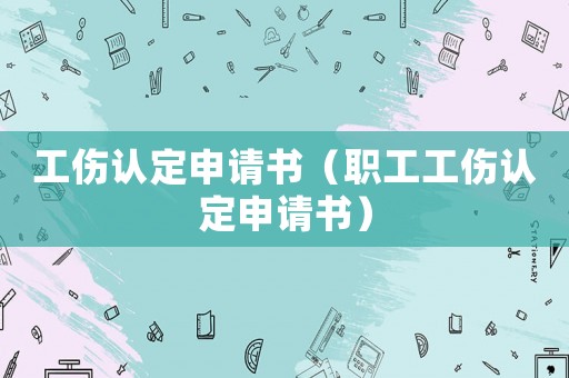 工傷認定申請書（職工工傷認定申請書）