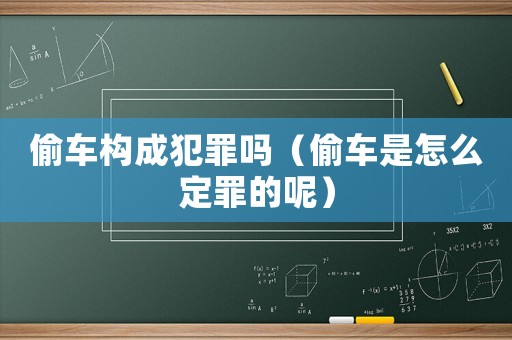 偷車構(gòu)成犯罪嗎（偷車是怎么定罪的呢）