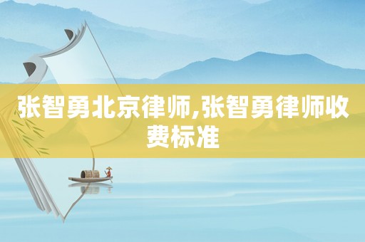 張智勇北京律師,張智勇律師收費(fèi)標(biāo)準(zhǔn)