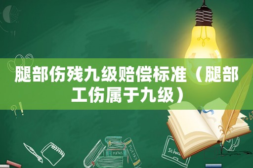 腿部傷殘九級賠償標準（腿部工傷屬于九級）