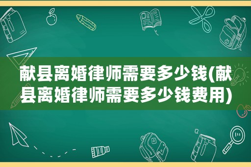 獻縣離婚律師需要多少錢(獻縣離婚律師需要多少錢費用)