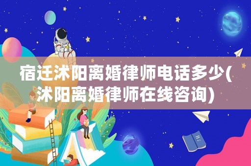 宿遷沭陽(yáng)離婚律師電話多少(沭陽(yáng)離婚律師在線咨詢)