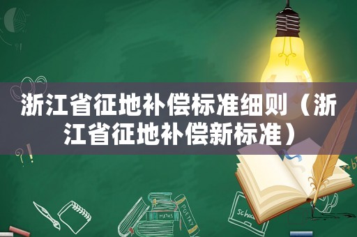 浙江省征地補償標準細則（浙江省征地補償新標準）