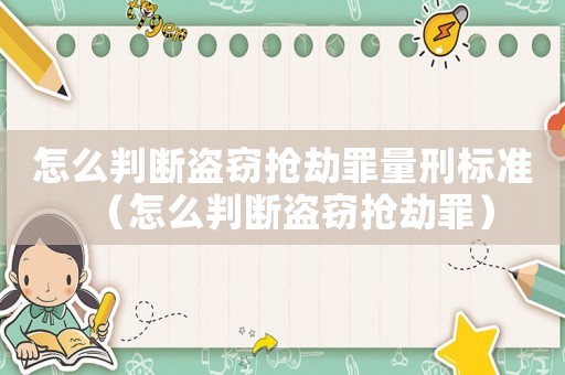 怎么判斷盜竊搶劫罪量刑標準（怎么判斷盜竊搶劫罪）