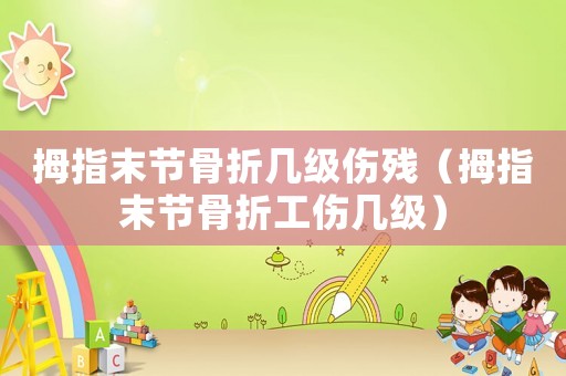 拇指末節骨折幾級傷殘（拇指末節骨折工傷幾級）