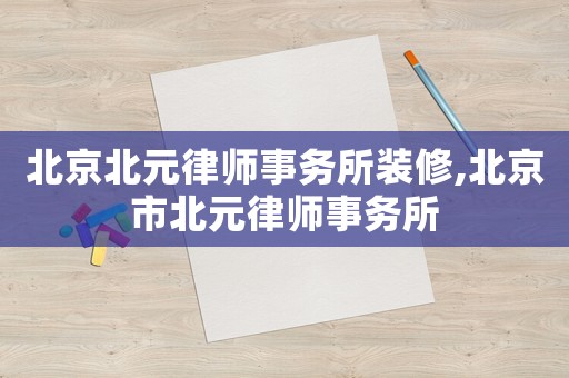 北京北元律師事務所裝修,北京市北元律師事務所