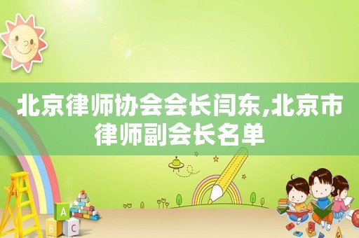 北京律師協(xié)會(huì)會(huì)長閆東,北京市律師副會(huì)長名單