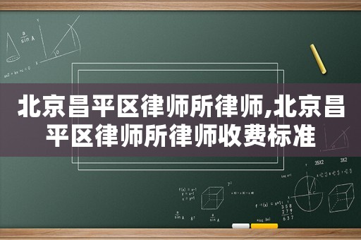 北京昌平區律師所律師,北京昌平區律師所律師收費標準