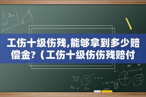 工傷十級傷殘,能夠拿到多少賠償金?（工傷十級傷傷殘賠付多少錢）