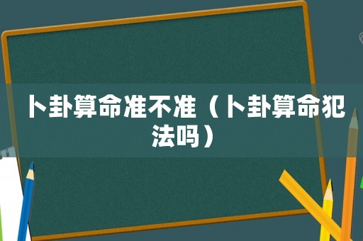卜卦算命準不準（卜卦算命犯法嗎）