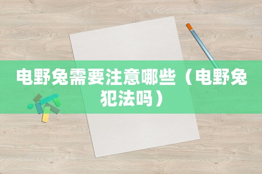 電野兔需要注意哪些（電野兔犯法嗎）