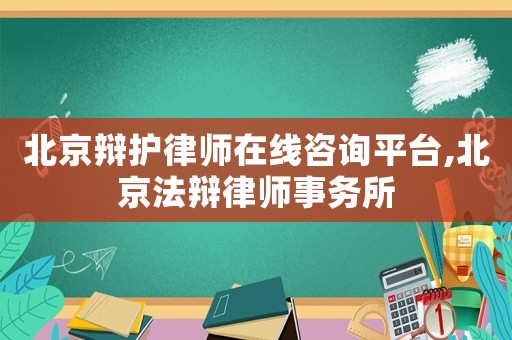 北京辯護律師在線咨詢平臺,北京法辯律師事務所