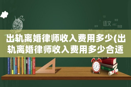 出軌離婚律師收入費(fèi)用多少(出軌離婚律師收入費(fèi)用多少合適)