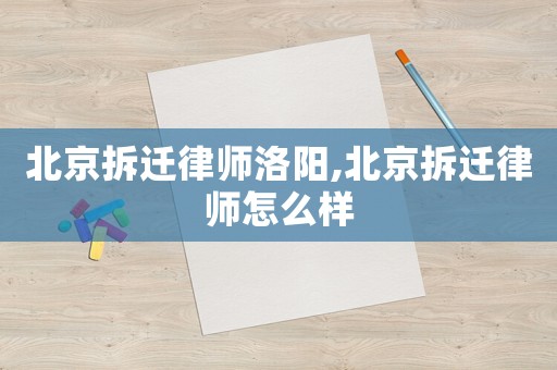 北京拆遷律師洛陽(yáng),北京拆遷律師怎么樣