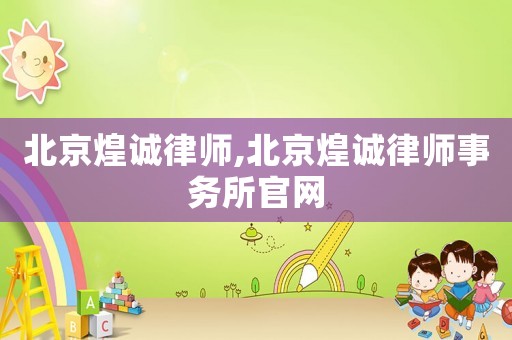 北京煌誠律師,北京煌誠律師事務所官網