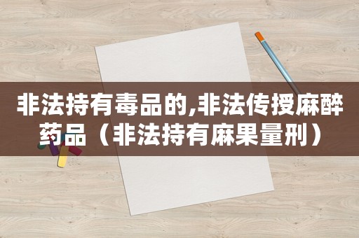 非法持有毒品的,非法傳授麻醉藥品（非法持有麻果量刑）