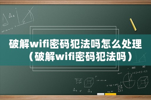 破解wifi密碼犯法嗎怎么處理（破解wifi密碼犯法嗎）