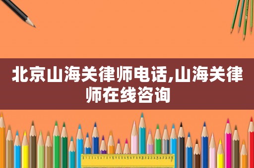 北京山海關(guān)律師電話,山海關(guān)律師在線咨詢