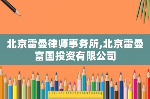 北京雷曼律師事務所,北京雷曼富國投資有限公司