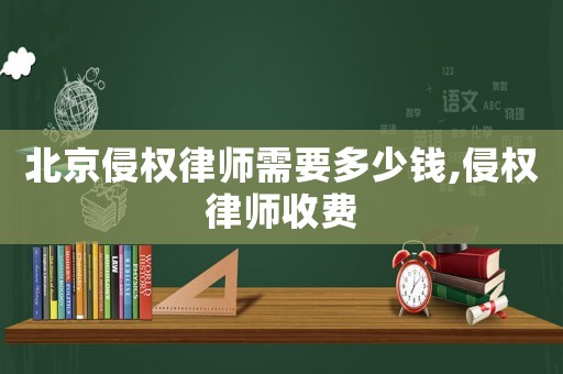 北京侵權(quán)律師需要多少錢,侵權(quán)律師收費(fèi)