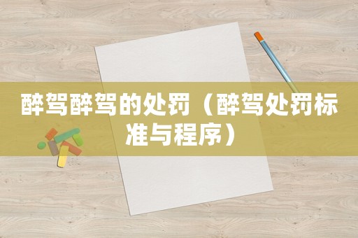 醉駕醉駕的處罰（醉駕處罰標準與程序）