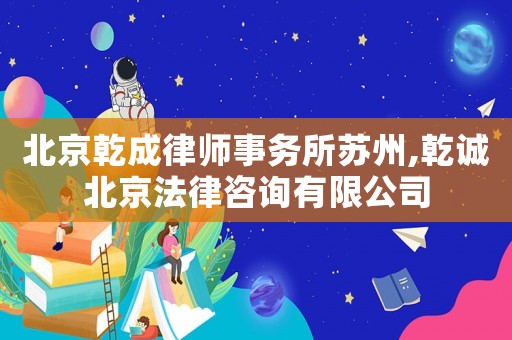 北京乾成律師事務所蘇州,乾誠北京法律咨詢有限公司